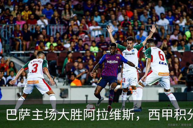 巴萨主场大胜阿拉维斯，西甲积分榜动态分析