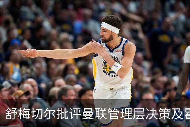 舒梅切尔批评曼联管理层决策及霍伊伦转会问题分析